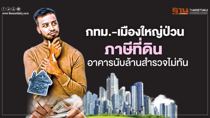 ภาษีที่ดิน อาคารนับล้านสำรวจไม่ทัน กทม.-เมืองใหญ่ป่วน ภาษีที่ดิน อาคารนับล้านสำรวจไม่ทัน กทม.-เมืองใหญ่ป่วน