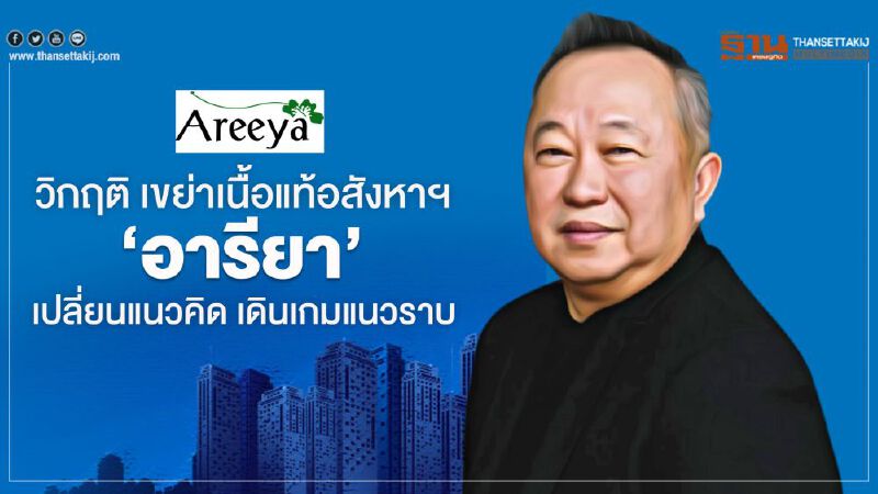 วิกฤติ เขย่าเนื้อแท้อสังหาฯ   ‘อารียา’ เปลี่ยนแนวคิด   เดินเกมแนวราบ