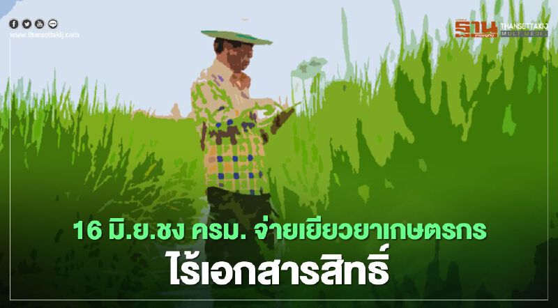 'เยียวยาเกษตรกร' ชงครม.16มิ.ย. จ่ายเกษตรกรไม่มีเอกสารสิทธิ์ 