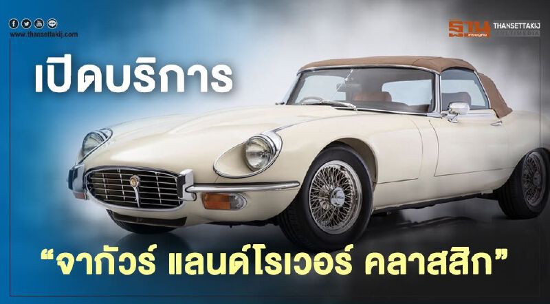 เศรษฐีไทยเฮ  เปิดบริการ “จากัวร์ แลนด์โรเวอร์ คลาสสิก”