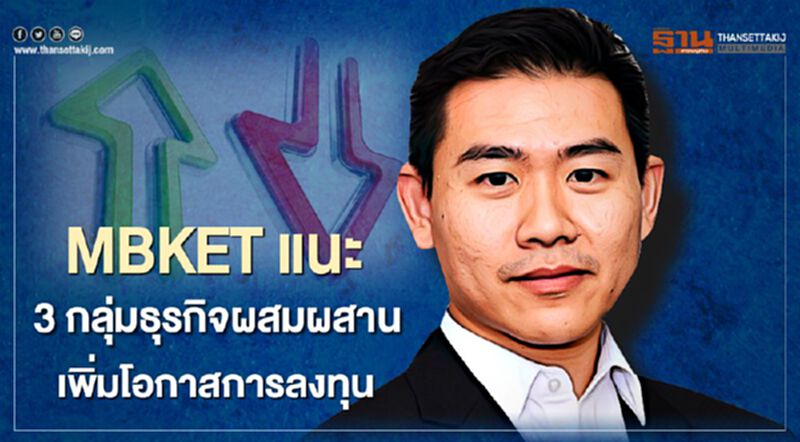 MBKET แนะ 3 กลุ่มธุรกิจผสมผสาน เพิ่มโอกาสการลงทุน MBKET แนะ 3 กลุ่มธุรกิจผสมผสาน เพิ่มโอกาสการลงทุน