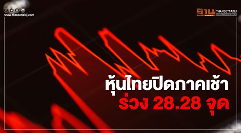 หุ้นไทยปิดภาคเช้าร่วง 28.28 จุด หุ้นไทยปิดภาคเช้าร่วง 28.28 จุด