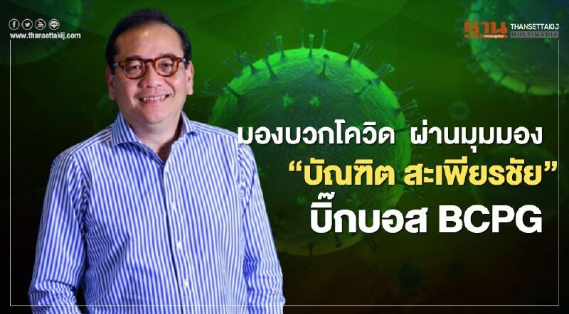มองบวกโควิด ผ่านมุมมอง “บัณฑิต สะเพียรชัย” บิ๊กบอส BCPG  