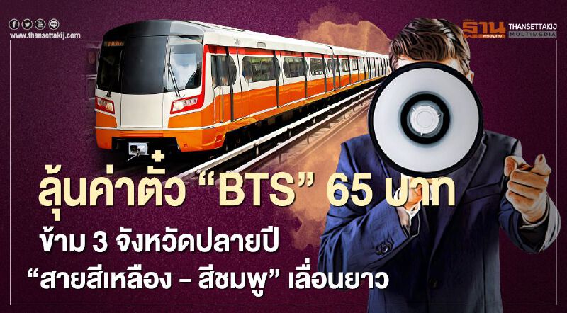 ลุ้นค่าตั๋ว “BTS” 65 บาท ข้าม 3 จังหวัดปลายปี “สายสีเหลือง - สีชมพู” เลื่อนยาว