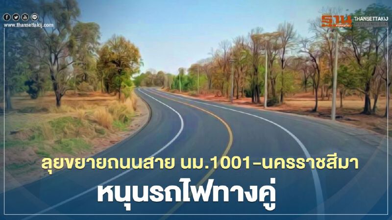 ลุยขยายถนนสาย นม.1001-นครราชสีมา  หนุนรถไฟทางคู่กรุงเทพฯ-หนองคาย