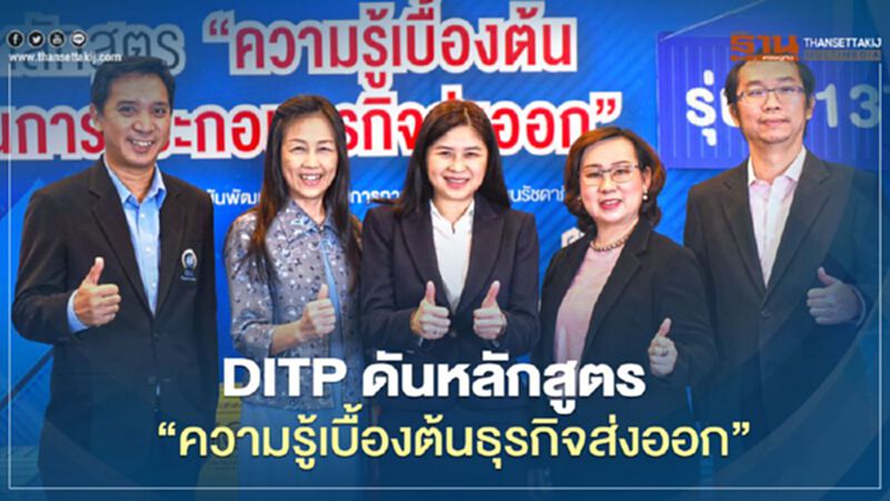 "DITP” ดันหลักสูตร “ความรู้เบื้องต้นธุรกิจส่งออก” กระตุ้นการส่งออกไทย "DITP” ดันหลักสูตร “ความรู้เบื้องต้นธุรกิจส่งออก” กระตุ้นการส่งออกไทย
