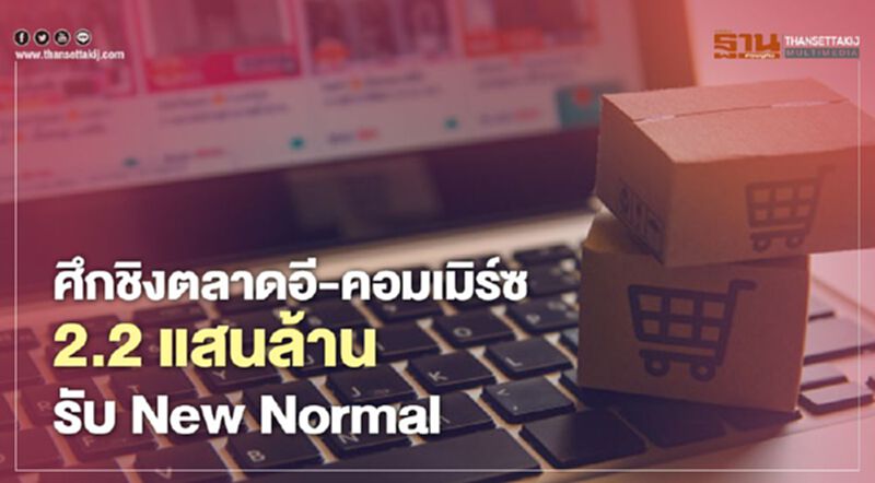 ศึกชิงตลาดอี-คอมเมิร์ซ 2.2 แสนล้าน รับ New Normal ศึกชิงตลาดอี-คอมเมิร์ซ 2.2 แสนล้าน รับ New Normal