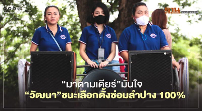 “มาดามเดียร์”มั่นใจ “วัฒนา”ชนะเลือกตั้งซ่อมลำปาง 100% “มาดามเดียร์”มั่นใจ “วัฒนา”ชนะเลือกตั้งซ่อมลำปาง 100%