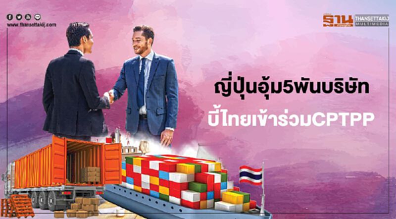ญี่ปุ่น อุ้ม5พันบริษัท บี้ไทยเข้าร่วมCPTPP ญี่ปุ่น อุ้ม5พันบริษัท บี้ไทยเข้าร่วมCPTPP