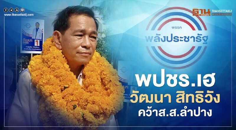 พปชร.เฮ “วัฒนา สิทธิวัง”คว้า ส.ส.ลำปาง 