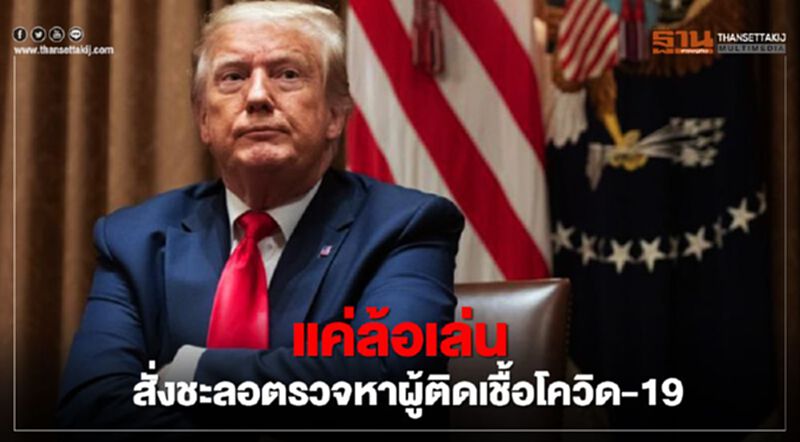 “ทรัมป์” แค่ล้อเล่นชะลอตรวจหาผู้ติดเชื้อโควิด-19 ในสหรัฐ “ทรัมป์” แค่ล้อเล่นชะลอตรวจหาผู้ติดเชื้อโควิด-19 ในสหรัฐ
