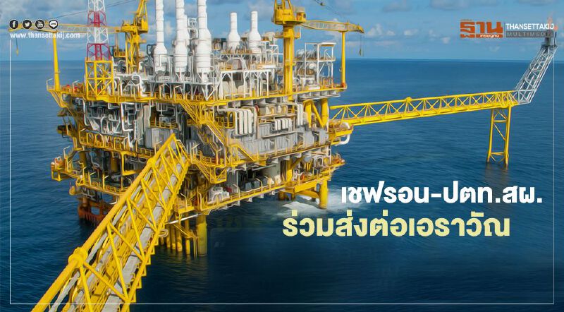 เชฟรอน-ปตท.สผ.   ร่วมส่งต่อเอราวัณ   ยันผลิตก๊าซไม่สะดุด