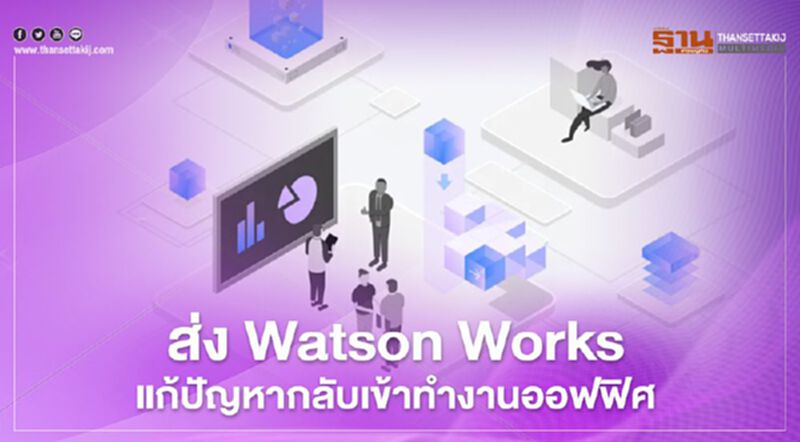 ส่ง Watson Works แก้ปัญหากลับเข้าทำงานออฟฟิศ ส่ง Watson Works แก้ปัญหากลับเข้าทำงานออฟฟิศ