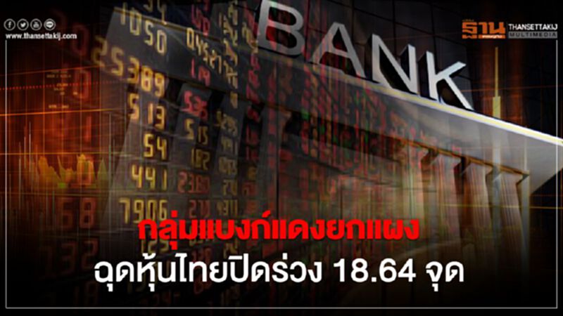 "หุ้นแบงก์" แดงยกแผง ฉุดตลาดปิดร่วง 18.64 จุด "หุ้นแบงก์" แดงยกแผง ฉุดตลาดปิดร่วง 18.64 จุด