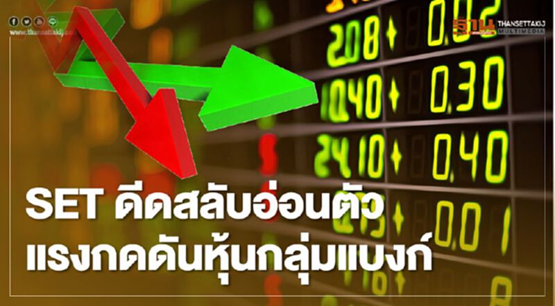 SET ดีดสลับอ่อนตัว แรงกดดันหุ้นกลุ่มแบงก์ SET ดีดสลับอ่อนตัว แรงกดดันหุ้นกลุ่มแบงก์