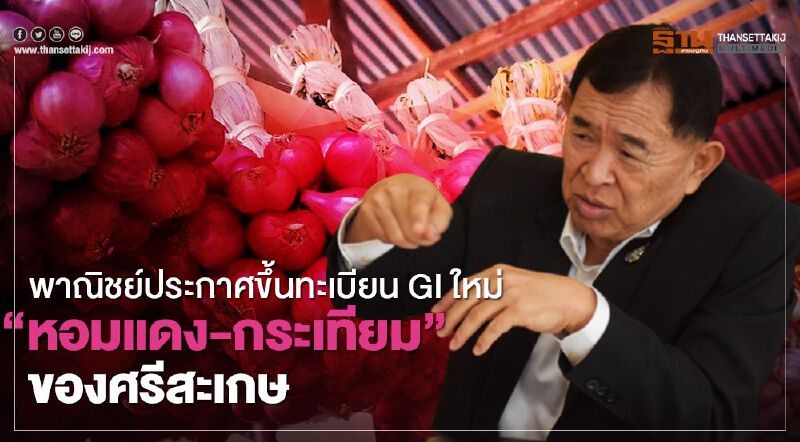 พาณิชย์ประกาศขึ้นทะเบียน GI ใหม่  “หอมแดง-กระเทียม” ของศรีสะเกษ