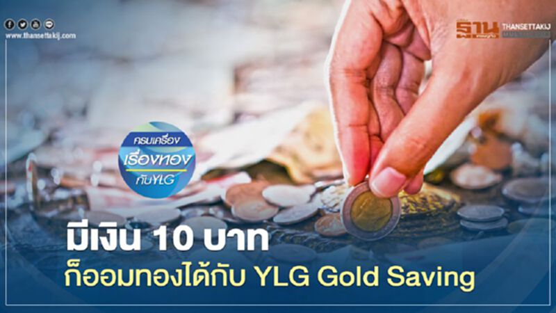 มีเงิน 10 บาทก็ออมทองได้กับ YLG Gold Saving มีเงิน 10 บาทก็ออมทองได้กับ YLG Gold Saving
