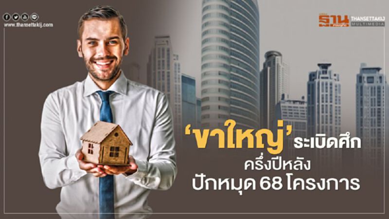 ‘ขาใหญ่’ ระเบิดศึก ครึ่งปีหลัง ปักหมุด 68 โครงการ ‘ขาใหญ่’ ระเบิดศึก ครึ่งปีหลัง ปักหมุด 68 โครงการ