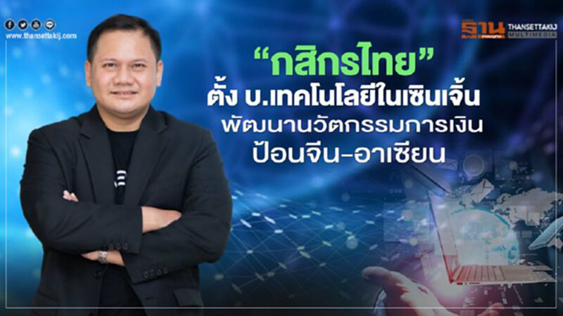 “กสิกรไทย” ตั้ง บ.เทคโนโลยีในเซินเจิ้น พัฒนานวัตกรรมการเงินป้อนจีน-อาเซียน “กสิกรไทย” ตั้ง บ.เทคโนโลยีในเซินเจิ้น พัฒนานวัตกรรมการเงินป้อนจีน-อาเซียน