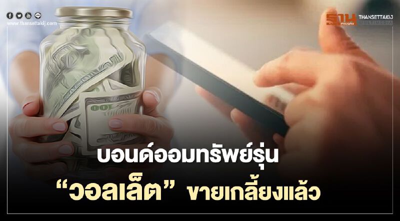 บอนด์ออมทรัพย์รุ่น “วอลเล็ต" ขายเกลี้ยงแล้ว บอนด์ออมทรัพย์รุ่น “วอลเล็ต" ขายเกลี้ยงแล้ว