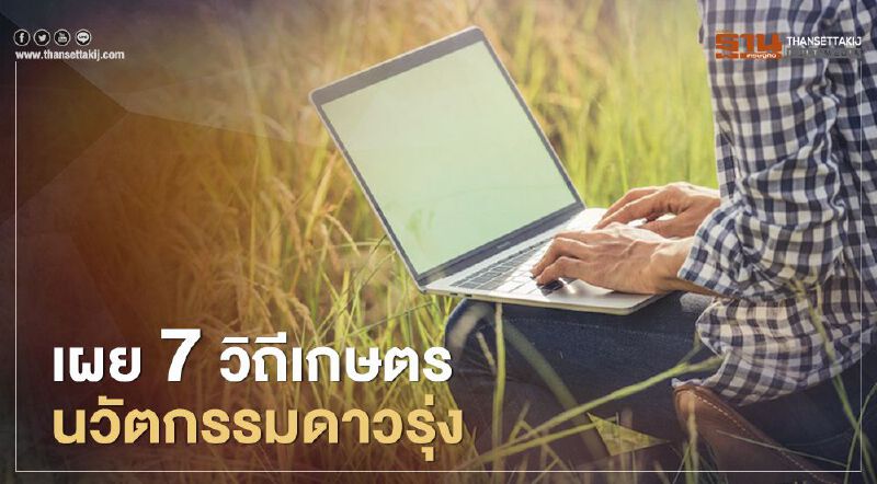 เผย 7 วิถีเกษตรนวัตกรรมดาวรุ่ง รับคนไทยกลับถิ่นสร้างอาชีพใหม่