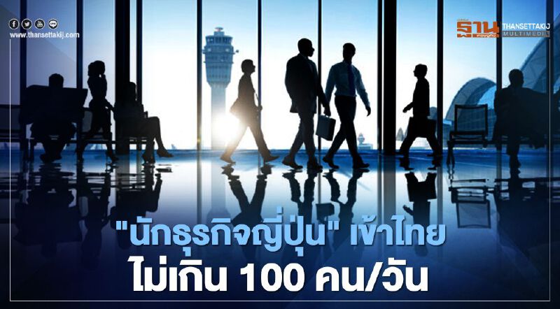 เตรียม "คลายล็อก" นักธุรกิจญี่ปุ่น ลุ้นเข้าไทยวันละ 100 คน