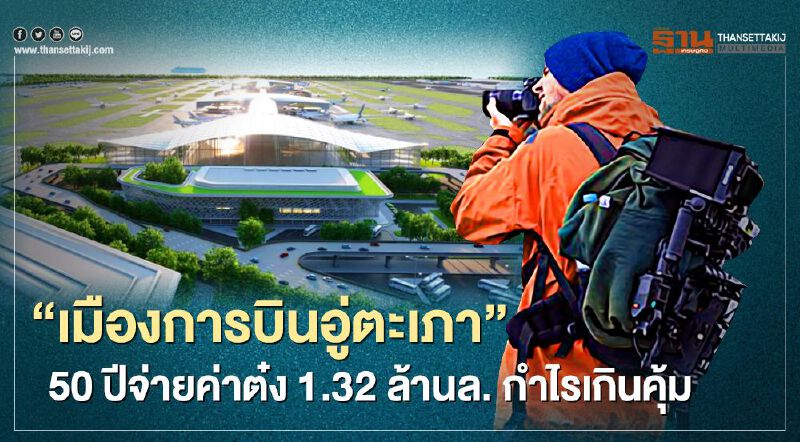 “เมืองการบินอู่ตะเภา” 50 ปีจ่ายค่าต๋ง 1.32 ล้านล. กำไรเกินคุ้ม