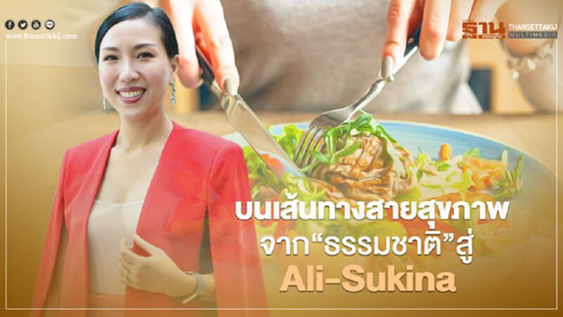 บนเส้นทางสายสุขภาพจาก “ธรรมชาติ” สู่ Ali-Sukina บนเส้นทางสายสุขภาพจาก “ธรรมชาติ” สู่ Ali-Sukina