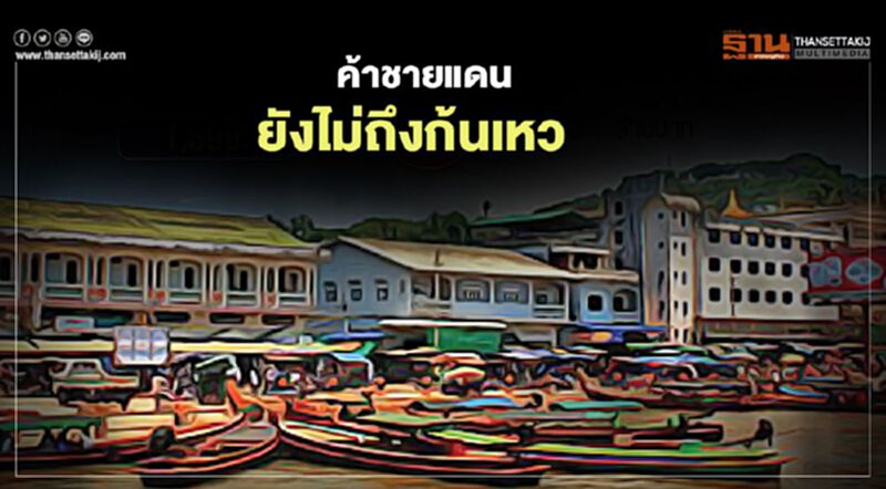 ค้าชายแดน ยังไม่ถึงก้นเหว ด่านสะเดาหาย5.5หมื่นล.- ระนองกลับมาติดลบ ค้าชายแดน ยังไม่ถึงก้นเหว ด่านสะเดาหาย5.5หมื่นล.- ระนองกลับมาติดลบ