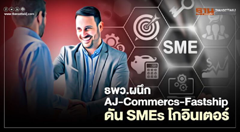 "ธพว.” ผนึก “AJ E-Commerce”-“Fastship” ดัน “SMES” บุกตลาดอินเตอร์ "ธพว.” ผนึก “AJ E-Commerce”-“Fastship” ดัน “SMES” บุกตลาดอินเตอร์