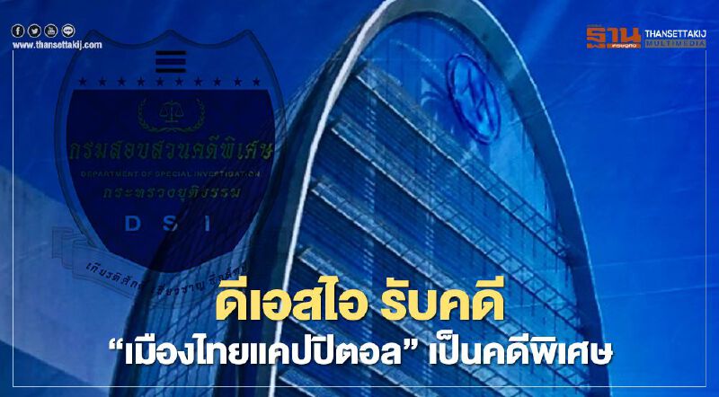 ดีเอสไอ รับคดี “เมืองไทยแคปปิตอล” ปล่อยกู้โขกดอกเบี้ยเป็นคดีพิเศษแล้ว
