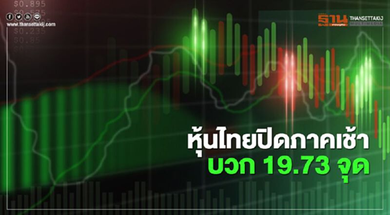 หุ้นไทยปิดภาคเช้าบวก 19.73 จุด หุ้นไทยปิดภาคเช้าบวก 19.73 จุด
