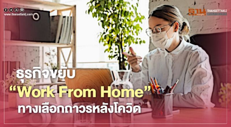 ธุรกิจขยับ ‘Work From Home’ ทางเลือกถาวรหลังโควิด ธุรกิจขยับ ‘Work From Home’ ทางเลือกถาวรหลังโควิด