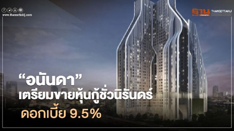 ‘อนันดา’ เตรียมขายหุ้นกู้ชั่วนิรนดร์ ดอกเบี้ย 9.5% ‘อนันดา’ เตรียมขายหุ้นกู้ชั่วนิรนดร์ ดอกเบี้ย 9.5%