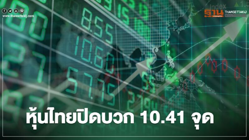 หุ้นไทยปิดบวก 10.41 จุด หุ้นไทยปิดบวก 10.41 จุด