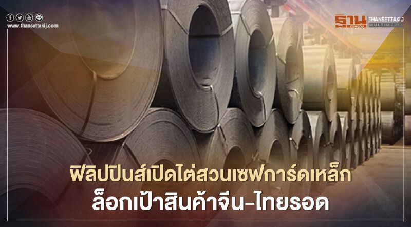 ฟิลิปปินส์เปิดไต่สวนเซฟการ์ดเหล็ก ล็อกเป้าสินค้าจีน-ไทยรอด