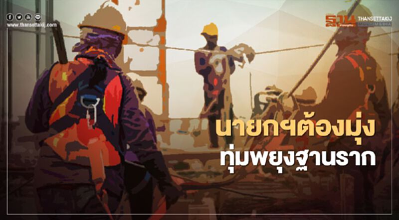 นายกฯต้องมุ่ง ทุ่มพยุงฐานราก นายกฯต้องมุ่ง ทุ่มพยุงฐานราก