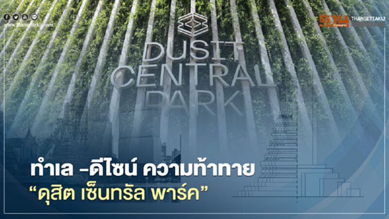 ทำเล-ดีไซน์ ความท้าทาย "ดุสิต เซ็นทรัล พาร์ค" ทำเล-ดีไซน์ ความท้าทาย "ดุสิต เซ็นทรัล พาร์ค"