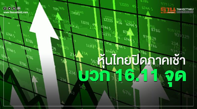 หุ้นไทยปิดภาคเช้าบวก 16.11 จุด หุ้นไทยปิดภาคเช้าบวก 16.11 จุด