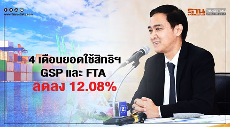 4เดือนยอดใช้สิทธิฯ GSPและFTA ลดลง 12.08% 4เดือนยอดใช้สิทธิฯ GSPและFTA ลดลง 12.08%