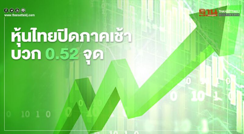 หุ้นไทยปิดภาคเช้าบวก 0.52 จุด หุ้นไทยปิดภาคเช้าบวก 0.52 จุด