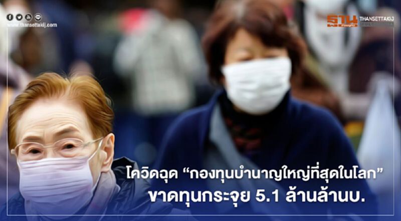 โควิดฉุด “กองทุนบำนาญใหญ่ที่สุดในโลก” ขาดทุนกระจุย 5.1 ล้านล้านบ. โควิดฉุด “กองทุนบำนาญใหญ่ที่สุดในโลก” ขาดทุนกระจุย 5.1 ล้านล้านบ.