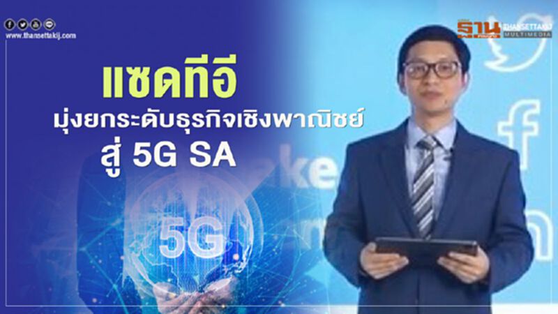 แซดทีอี มุ่งยกระดับธุรกิจเชิงพาณิชย์สู่ 5G SA แซดทีอี มุ่งยกระดับธุรกิจเชิงพาณิชย์สู่ 5G SA