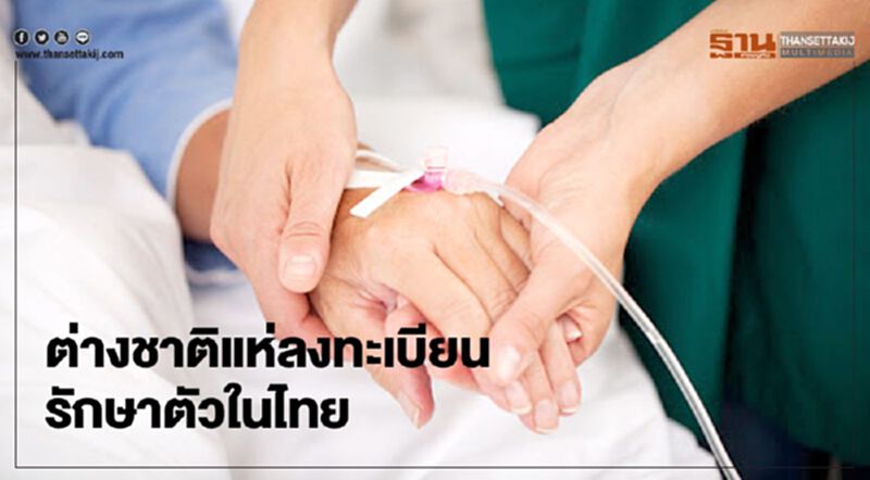 ต่างชาติแห่ลงทะเบียน รักษาพยาบาลในไทย ต่างชาติแห่ลงทะเบียน รักษาพยาบาลในไทย