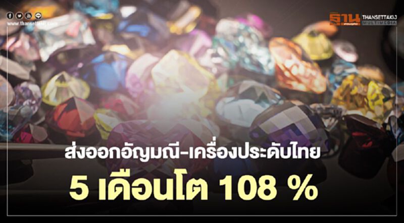 ส่งออกอัญมณี-เครื่องประดับไทย 5 เดือน พุ่ง 9,579.95 ล้านเหรียญสหรัฐ เพิ่มขึ้น 108.01% ส่งออกอัญมณี-เครื่องประดับไทย 5 เดือน พุ่ง 9,579.95 ล้านเหรียญสหรัฐ เพิ่มขึ้น 108.01%