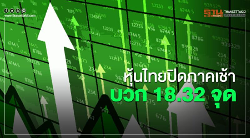 หุ้นไทยปิดภาคเช้าบวก 18.32 จุด หุ้นไทยปิดภาคเช้าบวก 18.32 จุด