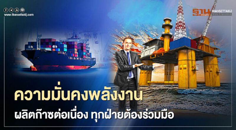 ความมั่นคงพลังงาน ผลิตก๊าซต่อเนื่อง ทุกฝ่ายต้องร่วมมือ ความมั่นคงพลังงาน ผลิตก๊าซต่อเนื่อง ทุกฝ่ายต้องร่วมมือ