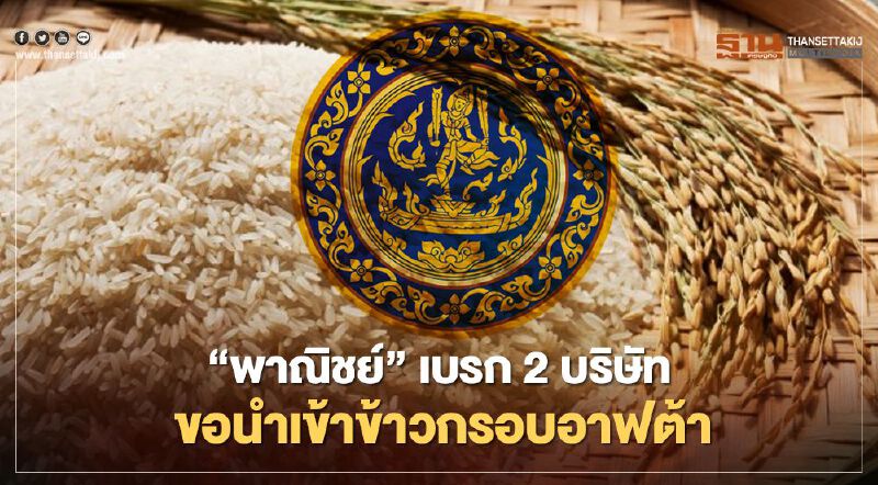 “พาณิชย์” เบรก 2 บริษัท ขอนำเข้าข้าวกรอบอาฟต้า