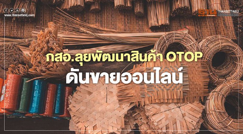 “กสอ.” ลุยพัฒนา “OTOP” ดันขายออนไลน์เพิ่มมูลค่าเศรษฐกิจ 500 ล้าน