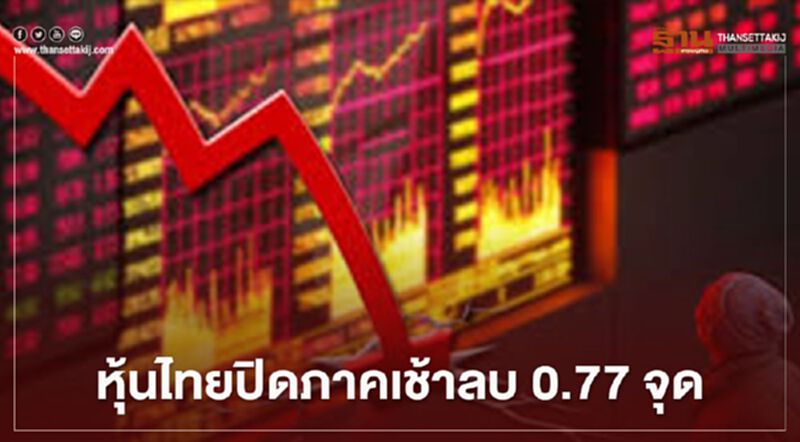 หุ้นไทยปิดภาคเช้าลบ 0.77 จุด หุ้นไทยปิดภาคเช้าลบ 0.77 จุด